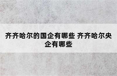 齐齐哈尔的国企有哪些 齐齐哈尔央企有哪些